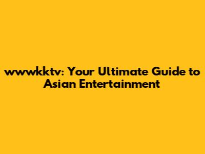 wwwkktv: Your Ultimate Guide to Asian Entertainment