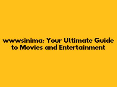 wwwsinima: Your Ultimate Guide to Movies and Entertainment