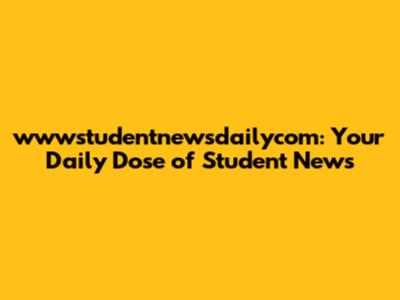 wwwstudentnewsdailycom: Your Daily Dose of Student News