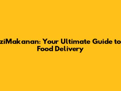 ziMakanan: Your Ultimate Guide to Food Delivery