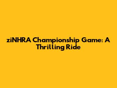 ziNHRA Championship Game: A Thrilling Ride