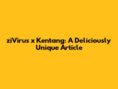 ziVirus x Kentang: A Deliciously Unique Article